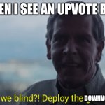 Upvote beggars be annoying fr | ME WHEN I SEE AN UPVOTE BEGGAR; DOWNVOTES | image tagged in are we blind deploy the garrison | made w/ Imgflip meme maker