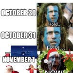 Me every flipping year. :-) Move over, spooky season! | OCTOBER 30; OCTOBER 31; NOVEMBER 1 | image tagged in braveheart william wallace hold | made w/ Imgflip meme maker