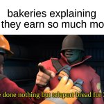 b r e a d | bakeries explaining why they earn so much money:; I have done nothing but teleport bread for 3 days. | image tagged in i have done nothing but teleport bread for three days,memes,tf2 | made w/ Imgflip meme maker