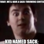 Kid named sack | “TODAY, WE’LL HAVE A SACK-THROWING CONTEST; KID NAMED SACK: | image tagged in johnny realizes | made w/ Imgflip meme maker