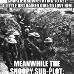 ww1 | CHARLIE BROWN: TRYING TO GET A LITTLE RED HAIRED GIRL TO LOVE HIM; MEANWHILE THE SNOOPY SUB-PLOT: | image tagged in ww1 | made w/ Imgflip meme maker