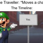 Meanwhile in a parallel universe... | Time Traveller: *Moves a chair*; The Timeline: | image tagged in luigi yes sign | made w/ Imgflip meme maker