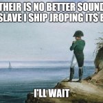 starwars | THEIR IS NO BETTER SOUND THEN SLAVE I SHIP JROPING ITS BOMM; I'LL WAIT | image tagged in napoleon theres nothing we can do | made w/ Imgflip meme maker