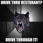 Do not try this! | DRIVE THRU RESTURANT? DRIVE THROUGH IT! | image tagged in memes,insanity wolf | made w/ Imgflip meme maker