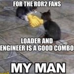Cats shaking hands | FOR THE ROR2 FANS; LOADER AND ENGINEER IS A GOOD COMBO | image tagged in cats shaking hands | made w/ Imgflip meme maker