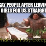 Thanks i guess | GAY PEOPLE AFTER LEAVING MORE GIRLS FOR US STRAIGHT GUYS:; What can I say except; You're welcome | image tagged in gifs,you're welcome,memes | made w/ Imgflip video-to-gif maker