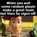 anguish | When you and some random player make a great team but then he signs off: | image tagged in so long partner | made w/ Imgflip meme maker