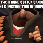 *proceeds to eat fiberglass insulation instead of cotton candy and dies* | 4 Y-O: I FOUND COTTON CANDY! THE CONSTRUCTION WORKERS: | image tagged in heavy hold up | made w/ Imgflip meme maker