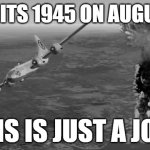 Hiroshima | POV: ITS 1945 ON AUGUST 6; (THIS IS JUST A JOKE) | image tagged in hiroshima | made w/ Imgflip meme maker