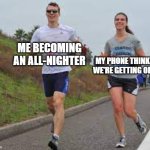 I'm thinking a phone with an all-nighter | MY PHONE THINKING WE'RE GETTING OLDER; ME BECOMING AN ALL-NIGHTER | image tagged in running between a man and woman,memes,funny | made w/ Imgflip meme maker