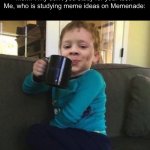 (I SWEAR TO GOD that kid isn’t me) | Mom: Why don’t you study for your test?

Me, who is studying meme ideas on Memenade: | image tagged in smug kid with coffee cup on couch | made w/ Imgflip meme maker