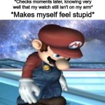 "Trash memes #1" | Me: *Wonders what time it is*; *Checks my wrist*; *Doesn't have my watch on*; *Checks moments later, knowing very well that my watch still isn't on my arm*; *Makes myself feel stupid* | image tagged in mario flirting | made w/ Imgflip meme maker