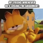 That one friend who has been to your house | MY FRIEND WHENEVER HE’S LOSING THE ARGUMENT: | image tagged in gifs,memes,funny,funny memes,garfield | made w/ Imgflip video-to-gif maker