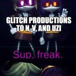This is true | GLITCH PRODUCTIONS TO N, V, AND UZI; A plush | image tagged in sup freak prepare to be x | made w/ Imgflip meme maker