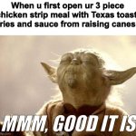 Raising canes | When u first open ur 3 piece chicken strip meal with Texas toast, fries and sauce from raising canes:; MMM, GOOD IT IS | image tagged in yoda smell | made w/ Imgflip meme maker