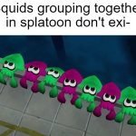 squids | Squids grouping together in splatoon don't exi- | image tagged in squids,squid,cephalopod,splatoon,memes | made w/ Imgflip meme maker