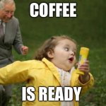 Girl runnin | COFFEE; IS READY | image tagged in girl runnin | made w/ Imgflip meme maker
