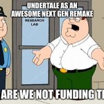 Why Are We Not Funding This  | UNDERTALE AS AN AWESOME NEXT GEN REMAKE; WHY ARE WE NOT FUNDING THIS?! | image tagged in why are we not funding this | made w/ Imgflip meme maker