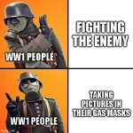 Ww1 be like | FIGHTING THE ENEMY; WW1 PEOPLE; TAKING PICTURES IN THEIR GAS MASKS; WW1 PEOPLE | image tagged in wwi stormtrooper,ww1,stormtrooper,real life stormtrooper,goofy | made w/ Imgflip meme maker