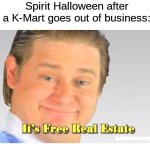 They jump on the opportunity | Spirit Halloween after a K-Mart goes out of business: | image tagged in it's free real estate,memes,funny,halloween,spooky month,spirit halloween | made w/ Imgflip meme maker