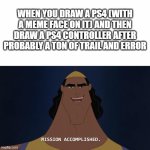 Damn right mission accomplished | WHEN YOU DRAW A PS4 (WITH A MEME FACE ON IT) AND THEN DRAW A PS4 CONTROLLER AFTER PROBABLY A TON OF TRAIL AND ERROR | image tagged in mission accomplished,memes,drawings,relatable,kronk,video games | made w/ Imgflip meme maker