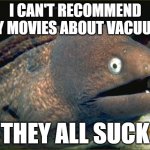 Bad Joke Eel | I CAN'T RECOMMEND ANY MOVIES ABOUT VACUUMS; THEY ALL SUCK | image tagged in memes,bad joke eel | made w/ Imgflip meme maker
