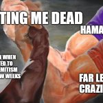 Epic Handshake w/ 3 Hands | WANTING ME DEAD; HAMAS; FAR LEFT CRAZIES; MY DEPRESSION WHEN I GET SUBJECTED TO A TON OF ANTISEMITISM OVER THE LAST FEW WEEKS | image tagged in epic handshake w/ 3 hands | made w/ Imgflip meme maker
