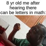 WHAT?! | 8 yr old me after hearing there can be letters in math: | image tagged in eatinglunch,memes,funny,math | made w/ Imgflip meme maker