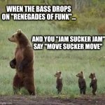 Jam sucker jam | WHEN THE BASS DROPS ON "RENEGADES OF FUNK"... AND YOU "JAM SUCKER JAM"
SAY "MOVE SUCKER MOVE" | image tagged in stand tall | made w/ Imgflip meme maker
