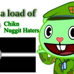Get A Load Of This (HTF) | Chikn Nuggit Haters | image tagged in get a load of this htf,chikn nuggit,ss,war,drama | made w/ Imgflip meme maker