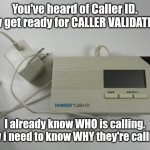 I need to know why... | You've heard of Caller ID. Now get ready for CALLER VALIDATION. I already know WHO is calling. Now i need to know WHY they're calling. | image tagged in caller id,caller validation | made w/ Imgflip meme maker