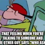 fr tho | THAT FEELING WHEN YOU'RE TALKING TO SOMEONE AND SOME OTHER GUY SAYS "WHO ASKED" | image tagged in gifs,little timmy,dumbass,unlimitedfunn | made w/ Imgflip video-to-gif maker