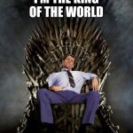 King of the world | I'M THE KING OF THE WORLD | image tagged in al bundy's game of thrones,funny memes | made w/ Imgflip meme maker