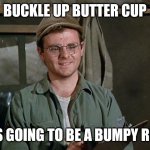 Buckle up | BUCKLE UP BUTTER CUP; IT'S GOING TO BE A BUMPY RIDE | image tagged in radar o'reilly,funny memes | made w/ Imgflip meme maker