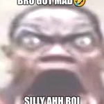 bro got super mad | BRO GOT MAD🤣; SILLY AHH BOI | image tagged in big jawed black guy | made w/ Imgflip meme maker