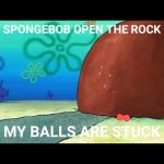 SpongeBob open the rock my balls are stuck meme