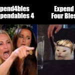 Expend4bles? | Expend4bles = Expendables 4; Expend Four Bles | image tagged in white cat table blonde | made w/ Imgflip meme maker