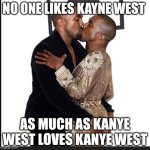 Kanye west kissing himself | NO ONE LIKES KAYNE WEST; AS MUCH AS KANYE WEST LOVES KANYE WEST | image tagged in kanye west kissing himself | made w/ Imgflip meme maker