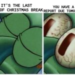 im gonna die | YOU HAVE A REPORT DUE TOMORROW; IT'S THE LAST DAY OF CHRISTMAS BREAK | image tagged in squidward,school sucks,meme | made w/ Imgflip meme maker
