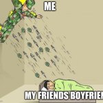 memes | ME; MY FRIENDS BOYFRIEND | image tagged in soldier attacking child,memes,funny,boyfriend | made w/ Imgflip meme maker