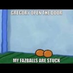 Gregory open the door my fazballs are stuck