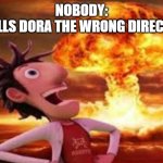 shes doomed | NOBODY:
ME:TELLS DORA THE WRONG DIRECTIONS | image tagged in flint lockwood explosion | made w/ Imgflip meme maker