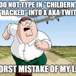 Peter Griffin running away from a plane | DO NOT TYPE IN "CHILDERN" OR "HACKED" INTO X AKA TWITTER; WORST MISTAKE OF MY LIFE | image tagged in peter griffin running away from a plane | made w/ Imgflip meme maker