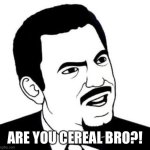 Seriously Face Meme | ARE YOU CEREAL BRO?! | image tagged in memes,seriously face | made w/ Imgflip meme maker