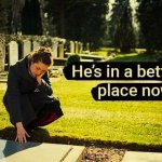 he's in a better place - is he?