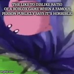 Dedede: Coming At Ya! | THE LIKE TO DISLIKE RATIO OF A ROBLOX GAME WHEN A FAMOUS PERSON PUBLICLY SAYS IT'S HORRIBLE: | image tagged in gifs,kirby | made w/ Imgflip video-to-gif maker