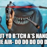 Finding Nemo Sharks | PUT YO B*TCH A*S HANDS IN THE AIR- DO DO DO DO DO DO | image tagged in finding nemo sharks | made w/ Imgflip meme maker