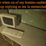 BRUHH REPLYY. /J. | Me when on of my homies suddenly stop replying to me in memechat : | image tagged in gifs,homies,memechat | made w/ Imgflip video-to-gif maker