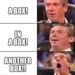 Vince Unboxing | A BOX! IN A BOX! ANOTHER BOX!! | image tagged in vince mcmahon | made w/ Imgflip meme maker