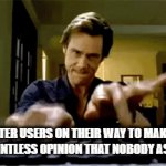 "aLl mEn ShOuLd diE!1!1!1!1!" | TWITTER USERS ON THEIR WAY TO MAKE THE MOST POINTLESS OPINION THAT NOBODY ASKED FOR: | image tagged in gifs,memes,twitter | made w/ Imgflip video-to-gif maker
